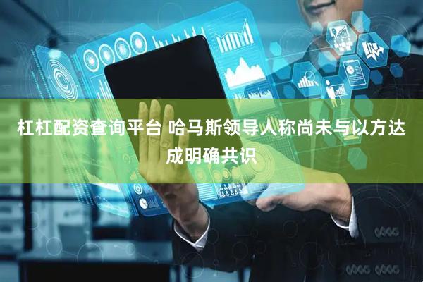 杠杠配资查询平台 哈马斯领导人称尚未与以方达成明确共识