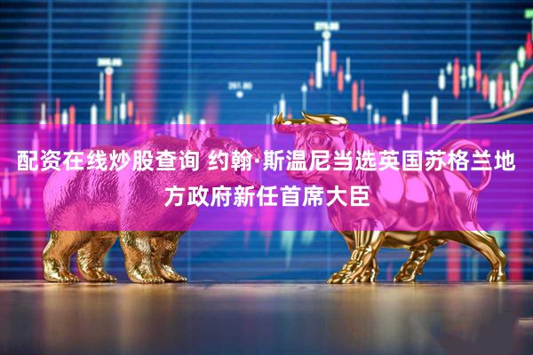配资在线炒股查询 约翰·斯温尼当选英国苏格兰地方政府新任首席大臣