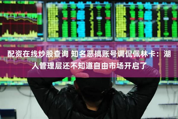 配资在线炒股查询 知名恶搞账号调侃佩林卡：湖人管理层还不知道自由市场开启了