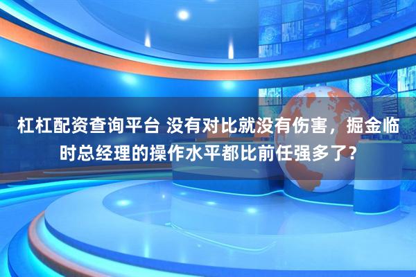 杠杠配资查询平台 没有对比就没有伤害，掘金临时总经理的操作水平都比前任强多了？