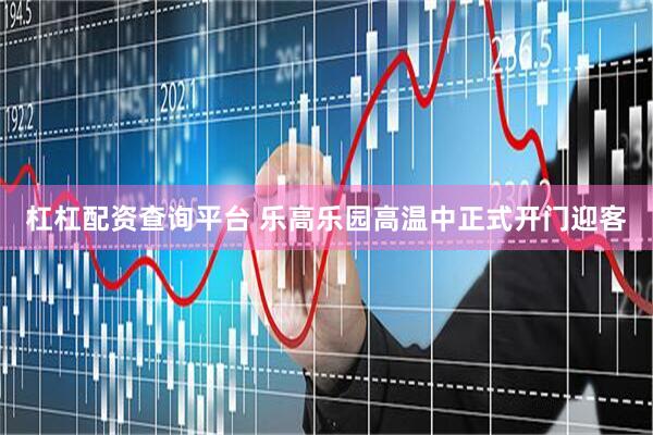 杠杠配资查询平台 乐高乐园高温中正式开门迎客