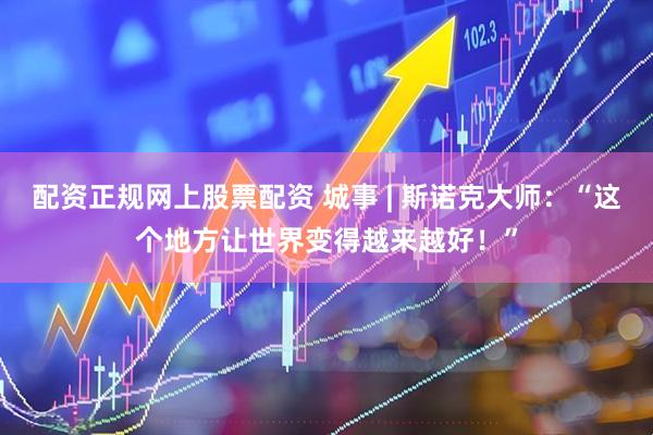 配资正规网上股票配资 城事 | 斯诺克大师：“这个地方让世界变得越来越好！”
