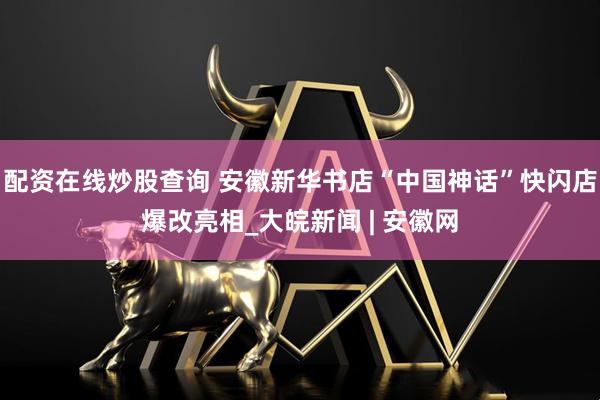 配资在线炒股查询 安徽新华书店“中国神话”快闪店爆改亮相_大皖新闻 | 安徽网