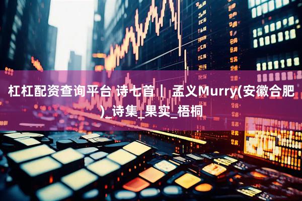 杠杠配资查询平台 诗七首｜ 孟义Murry(安徽合肥)_诗集_果实_梧桐