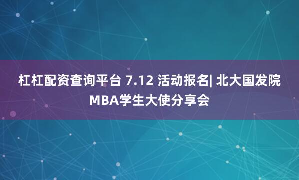杠杠配资查询平台 7.12 活动报名| 北大国发院MBA学生大使分享会