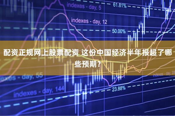 配资正规网上股票配资 这份中国经济半年报超了哪些预期？