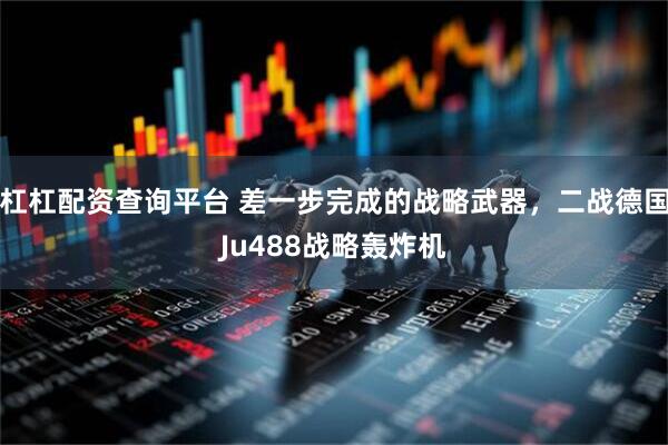 杠杠配资查询平台 差一步完成的战略武器，二战德国Ju488战略轰炸机