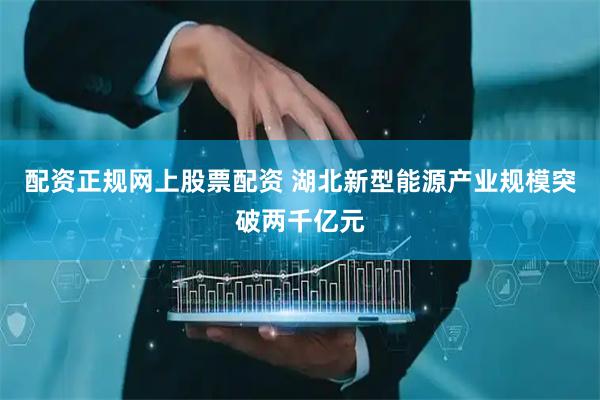 配资正规网上股票配资 湖北新型能源产业规模突破两千亿元