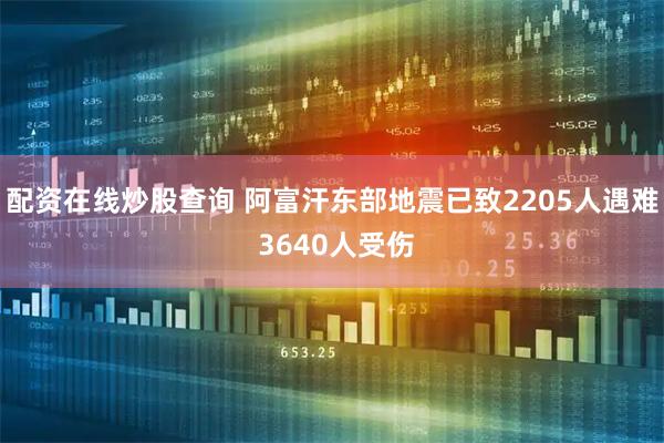 配资在线炒股查询 阿富汗东部地震已致2205人遇难 3640人受伤