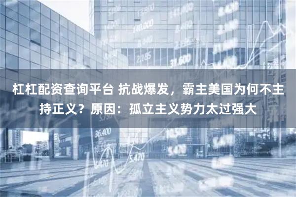 杠杠配资查询平台 抗战爆发，霸主美国为何不主持正义？原因：孤立主义势力太过强大