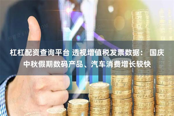 杠杠配资查询平台 透视增值税发票数据： 国庆中秋假期数码产品、汽车消费增长较快