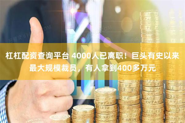 杠杠配资查询平台 4000人已离职！巨头有史以来最大规模裁员，有人拿到400多万元