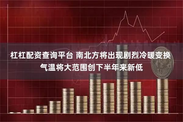杠杠配资查询平台 南北方将出现剧烈冷暖变换 气温将大范围创下半年来新低