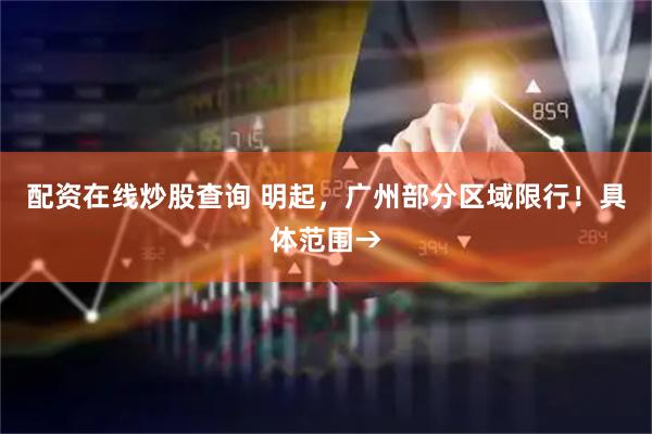 配资在线炒股查询 明起，广州部分区域限行！具体范围→