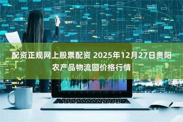 配资正规网上股票配资 2025年12月27日贵阳农产品物流园价格行情
