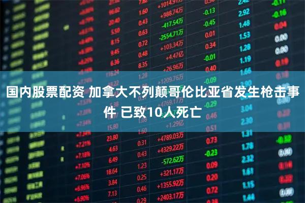 国内股票配资 加拿大不列颠哥伦比亚省发生枪击事件 已致10人死亡