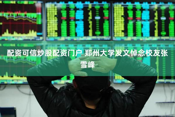 配资可信炒股配资门户 郑州大学发文悼念校友张雪峰